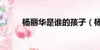 楊麗華是誰的孩子(楊麗華皇后)