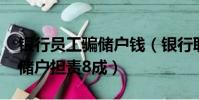 銀行員工騙儲戶錢(銀行職員騙走千萬存款 儲戶擔責8成)