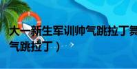 大一新生軍訓帥氣跳拉丁舞(大一新生軍訓帥氣跳拉丁)