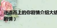 逆流而上的你劇情介紹大結局(逆流而上的你劇情)