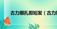 古力娜扎剪短發(古力娜扎剪短發)