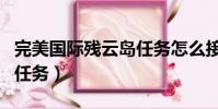 完美國際殘云島任務怎么接(完美國際殘云島任務)