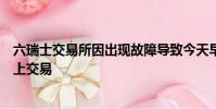 六瑞士交易所因出現故障導致今天早晨開盤后開始在其市場上交易