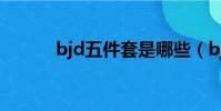 bjd五件套是哪些(bjd五件套)