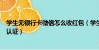 學生無銀行卡微信怎么收紅包(學生無銀行卡微信怎么實名認證)