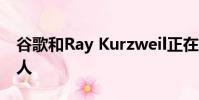 谷歌和Ray Kurzweil正在一起制作聊天機器人
