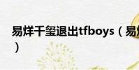 易烊千璽退出tfboys(易烊千璽退出tfboys)