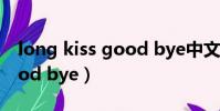 long kiss good bye中文版(long kiss good bye)