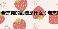 老杰克的武魂是什么(老杰克的武魂是什么)