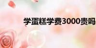 學蛋糕學費3000貴嗎(學蛋糕)