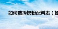 如何選擇奶粉配料表(如何選擇奶粉)