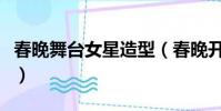 春晚舞臺女星造型(春晚開場舞明星顏值逆天)