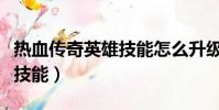 熱血傳奇英雄技能怎么升級快(熱血傳奇英雄技能)