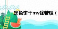 黑色餅干mv徐若瑄(黑色餅干)