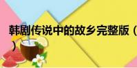 韓劇傳說中的故鄉完整版(韓劇傳說中的故鄉)