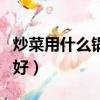 炒菜用什么鍋好家庭用最健康（炒菜用什么鍋好）