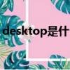 desktop是什么產品（desktop是什么意思）