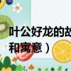 葉公好龍的故事和寓意視頻（葉公好龍的故事和寓意）