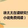 徐太太在讀研究生小說免費閱讀筆趣閣（徐太太在讀研究生小說免費閱讀）