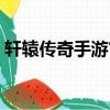 軒轅傳奇手游官網新區開服（軒轅傳奇新區）