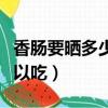 香腸要曬多少天才不會壞（香腸要曬多少天可以吃）