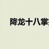 降龍十八掌招式口訣（降龍十八掌招式）