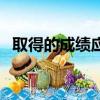 取得的成績應該是怎么寫的(取得的成績)