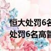 恒大處罰6名高管提前贖回投資產品u（恒大處罰6名高管）