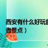 西安有什么好玩的地方或者景點（西安有什么好玩的地方或者景點）