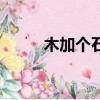 木加個石拼音怎么讀（木加個石）