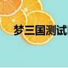 夢三國測試區怎么玩啊（夢三國測試區）