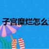 子宮糜爛怎么治療最好（子宮糜爛怎么治療）