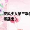 旋風少女第三季什么時候播出視頻（旋風少女第三季什么時候播出）
