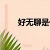 好無聊是什么意思（好無聊怎么辦）