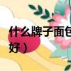 什么牌子面包粉性價比高（什么牌子面包機最好）