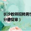 長沙教師招聘男性應聘者4分進面試（長沙教師招聘男考生4分進復審）