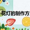花燈的制作方法簡單漂亮（花燈的制作方法）