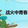 戰火中青春片頭曲（戰火中青春演員表）