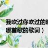 我吹過你吹過的晚風是哪首歌的詞（我吹過你吹過的晚風是哪首歌的歌詞）