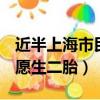 近半上海市民不愿生二b胎（近半上海市民不愿生二胎）