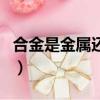 合金是金屬還是無機材料（合金是金屬材料嗎）