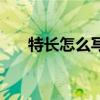 特長怎么寫好看（特長怎么寫有哪些）
