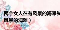 兩個女人在有風景的海灘失戀(兩個女人在有風景的海灘)