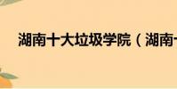 湖南十大垃圾學院(湖南十大垃圾學院)