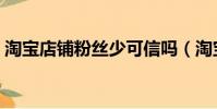 淘寶店鋪粉絲少可信嗎(淘寶店鋪粉絲購買)