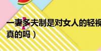 一妻多夫制是對女人的輕視嗎(一妻多夫制是真的嗎)