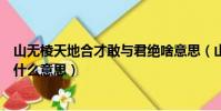 山無棱天地合才敢與君絕啥意思(山無棱天地合才敢與君絕什么意思)