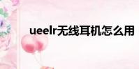 ueelr無線耳機怎么用(uee整容)