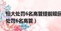 恒大處罰6名高管提前贖回投資產品u(恒大處罰6名高管)