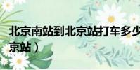 北京南站到北京站打車多少錢(北京南站到北京站)